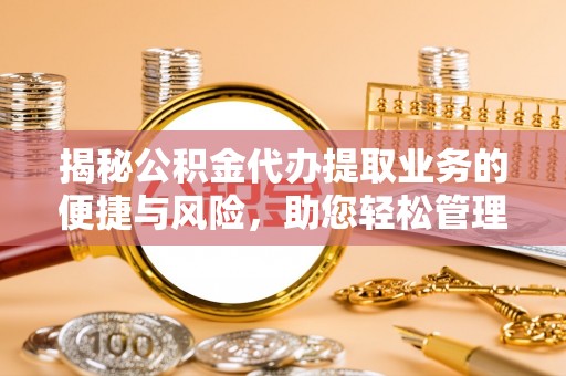 星子揭秘公积金代办提取业务的便捷与风险，助您轻松管理财务