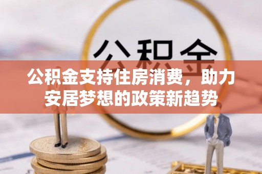 星子公积金支持住房消费，助力安居梦想的政策新趋势