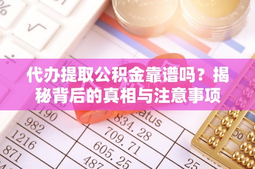 星子代办提取公积金靠谱吗？揭秘背后的真相与注意事项