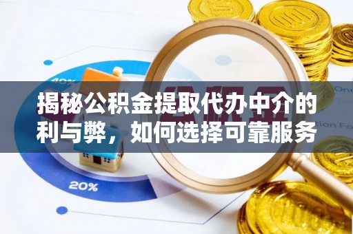 星子揭秘公积金提取代办中介的利与弊，如何选择可靠服务？