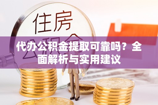 星子代办公积金提取可靠吗？全面解析与实用建议