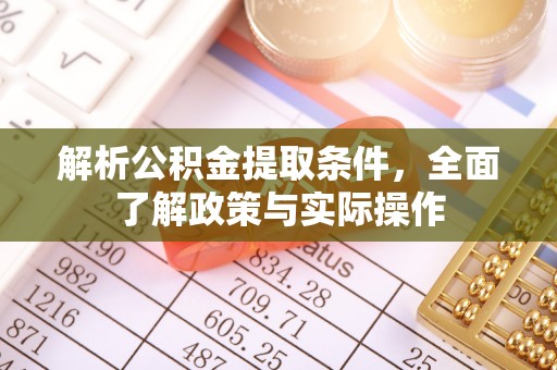 星子解析公积金提取条件，全面了解政策与实际操作