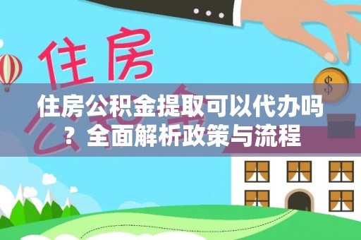 星子住房公积金提取可以代办吗？全面解析政策与流程