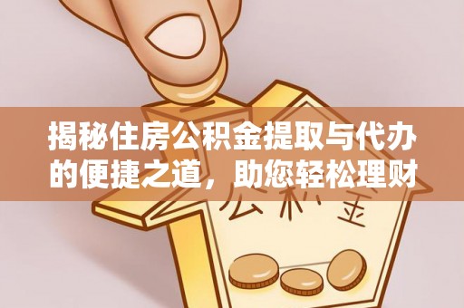 星子揭秘住房公积金提取与代办的便捷之道，助您轻松理财