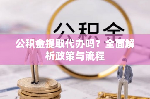 星子公积金提取代办吗？全面解析政策与流程
