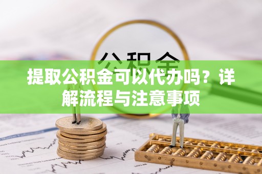 星子提取公积金可以代办吗？详解流程与注意事项