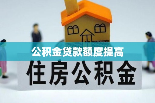 星子公积金贷款额度提高