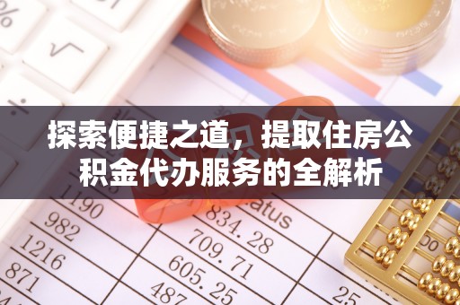 星子探索便捷之道，提取住房公积金代办服务的全解析