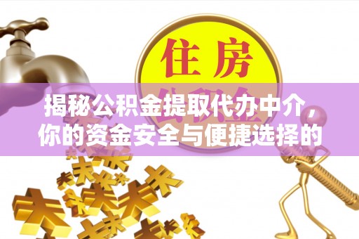 星子揭秘公积金提取代办中介，你的资金安全与便捷选择的平衡点