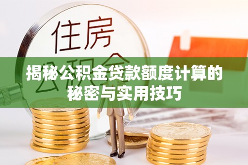 星子揭秘公积金贷款额度计算的秘密与实用技巧
