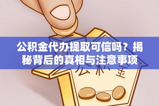 星子公积金代办提取可信吗？揭秘背后的真相与注意事项