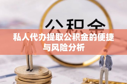 星子私人代办提取公积金的便捷与风险分析