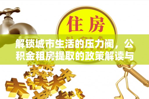 星子解锁城市生活的压力阀，公积金租房提取的政策解读与实践指南