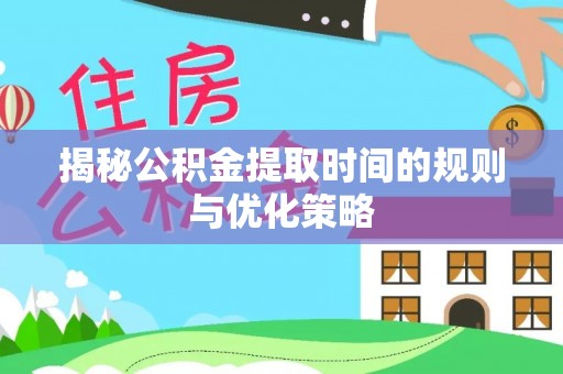 星子揭秘公积金提取时间的规则与优化策略