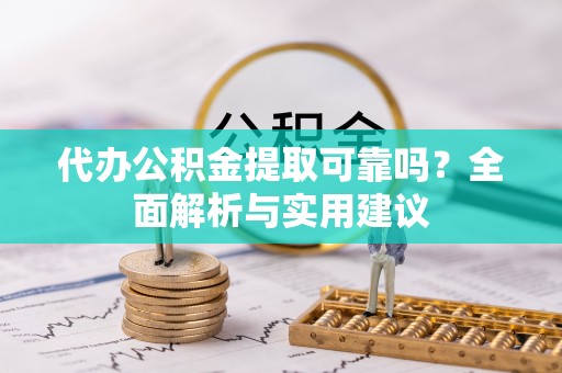 星子代办公积金提取可靠吗？全面解析与实用建议
