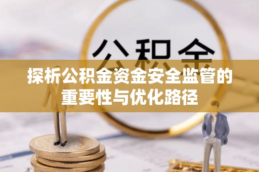 星子探析公积金资金安全监管的重要性与优化路径