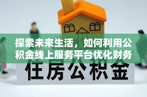 星子探索未来生活，如何利用公积金线上服务平台优化财务管理
