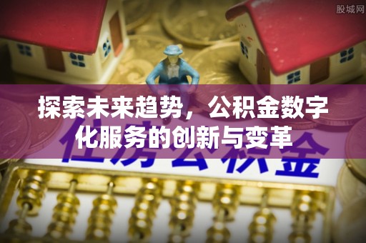 星子探索未来趋势，公积金数字化服务的创新与变革