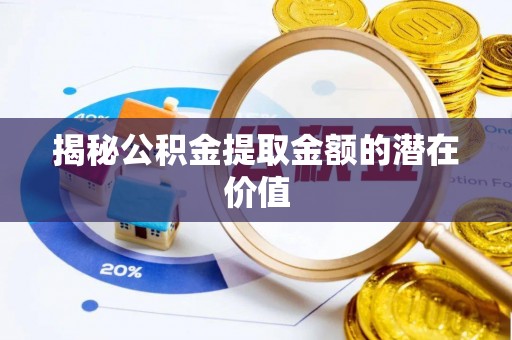 星子揭秘公积金提取金额的潜在价值