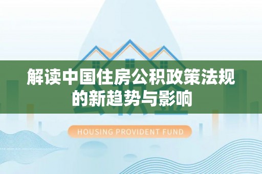 星子解读中国住房公积政策法规的新趋势与影响