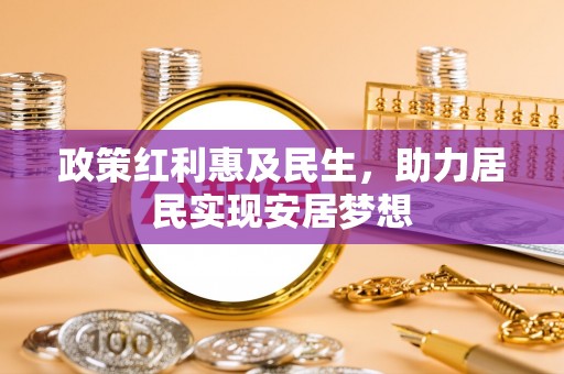 星子政策红利惠及民生，助力居民实现安居梦想