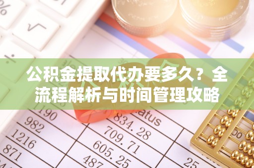 星子公积金提取代办要多久？全流程解析与时间管理攻略