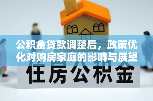 星子公积金贷款调整后，政策优化对购房家庭的影响与展望