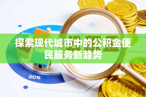 星子探索现代城市中的公积金便民服务新趋势