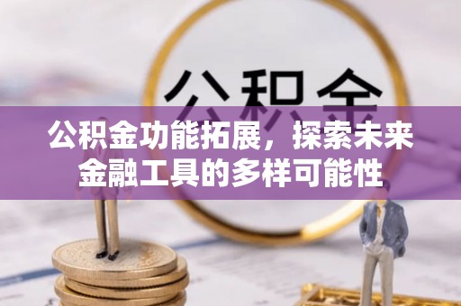 星子公积金功能拓展，探索未来金融工具的多样可能性