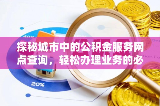星子探秘城市中的公积金服务网点查询，轻松办理业务的必备指南