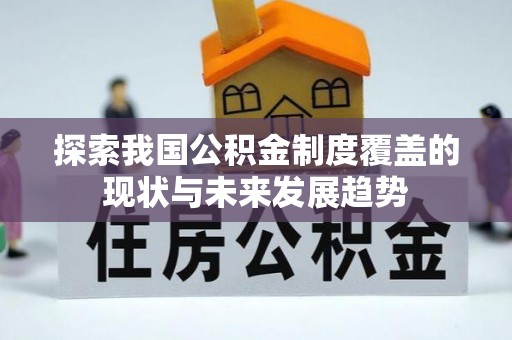 星子探索我国公积金制度覆盖的现状与未来发展趋势