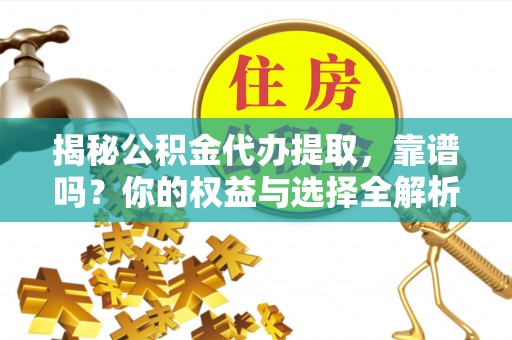 星子揭秘公积金代办提取，靠谱吗？你的权益与选择全解析