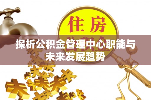星子探析公积金管理中心职能与未来发展趋势