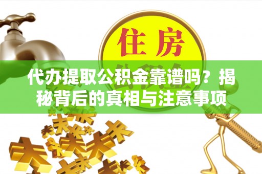 星子代办提取公积金靠谱吗？揭秘背后的真相与注意事项