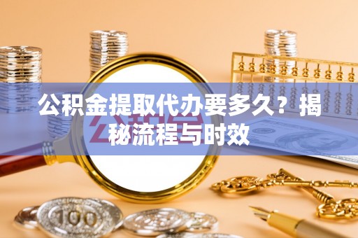 星子公积金提取代办要多久？揭秘流程与时效