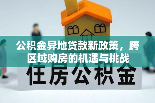 星子公积金异地贷款新政策，跨区域购房的机遇与挑战