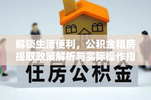 星子解锁生活便利，公积金租房提取政策解析与实际操作指南
