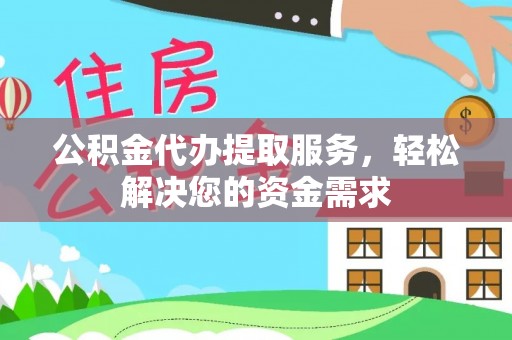 星子公积金代办提取服务，轻松解决您的资金需求