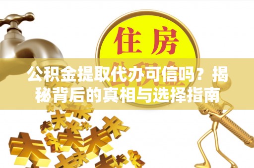 星子公积金提取代办可信吗？揭秘背后的真相与选择指南