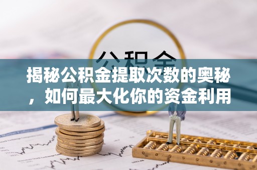 星子揭秘公积金提取次数的奥秘，如何最大化你的资金利用？