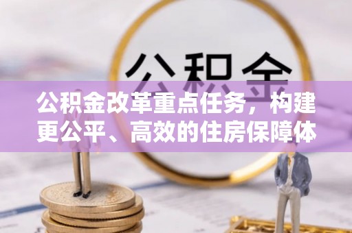 星子公积金改革重点任务，构建更公平、高效的住房保障体系