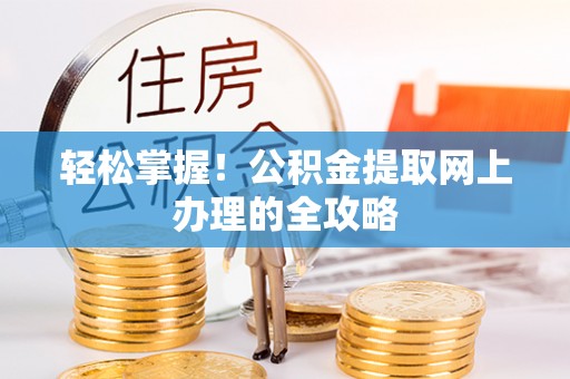 星子轻松掌握！公积金提取网上办理的全攻略