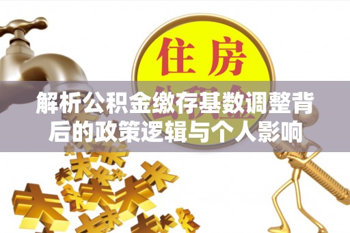 星子解析公积金缴存基数调整背后的政策逻辑与个人影响