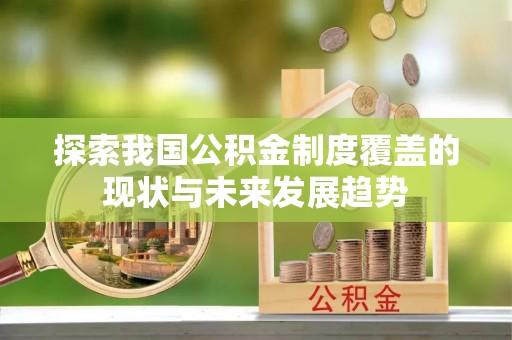 星子探索我国公积金制度覆盖的现状与未来发展趋势