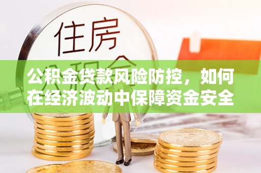 星子公积金贷款风险防控，如何在经济波动中保障资金安全