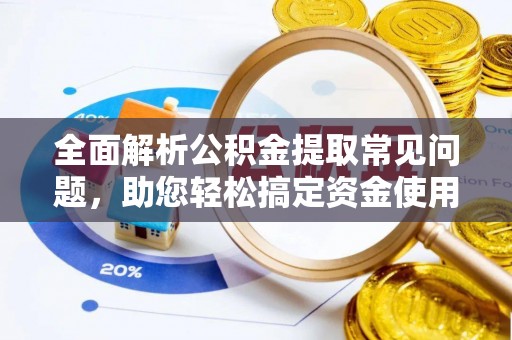 星子全面解析公积金提取常见问题，助您轻松搞定资金使用