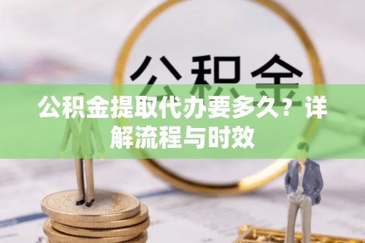 星子公积金提取代办要多久？详解流程与时效