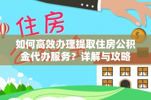 星子如何高效办理提取住房公积金代办服务？详解与攻略