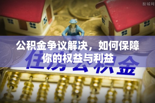 星子公积金争议解决，如何保障你的权益与利益