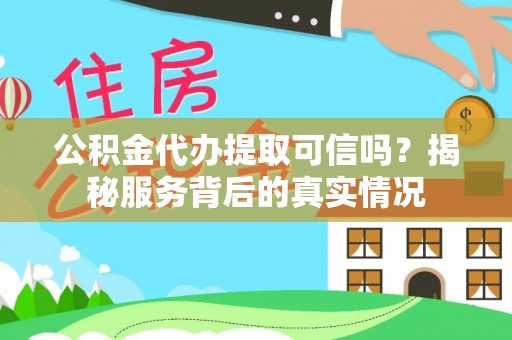 星子公积金代办提取可信吗？揭秘服务背后的真实情况